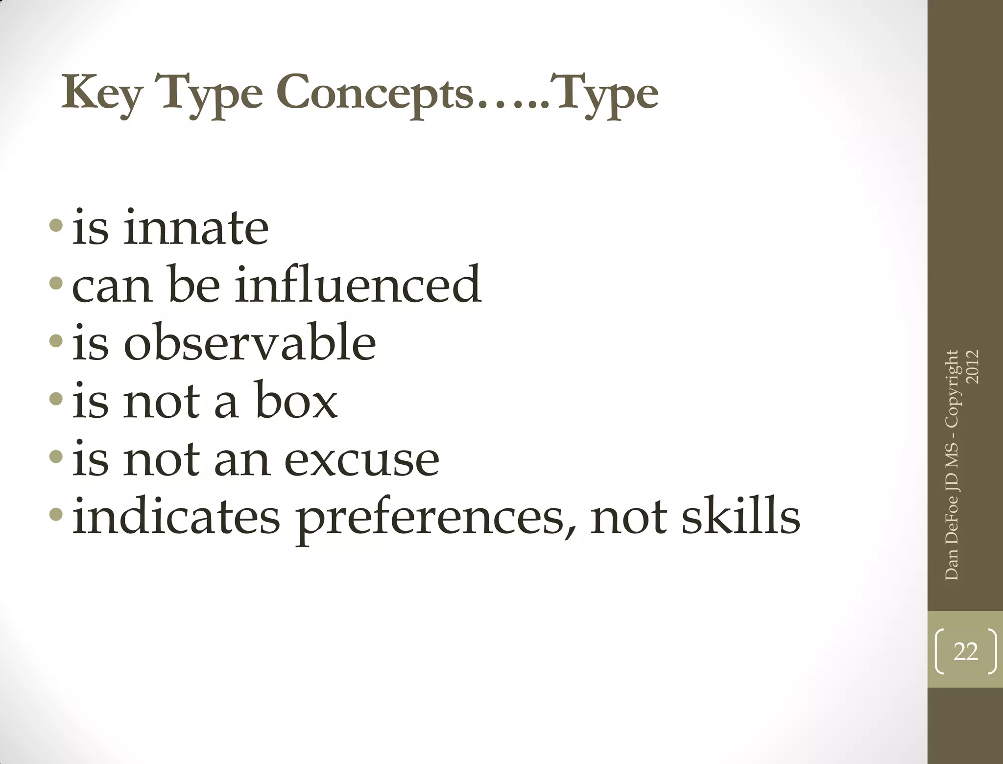 Key Type Concepts…..Type

• is innate
• can be influenced
• is observable




                                                            2012
                                      Dan DeFoe JD MS - Copyright
• is not a box
• is not an excuse
• indicates preferences, not skills

                                             22
 