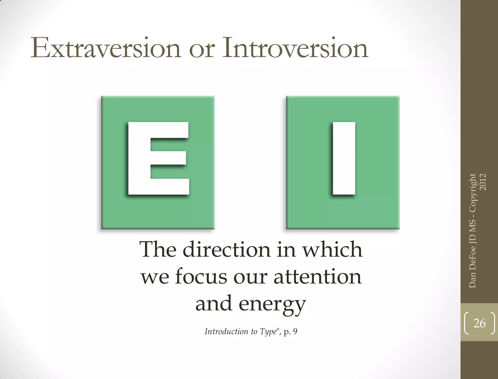 Extraversion or Introversion




                                                                   2012
                                             Dan DeFoe JD MS - Copyright
         The direction in which
         we focus our attention
              and energy
                                                    26
               Introduction to Type®, p. 9
 