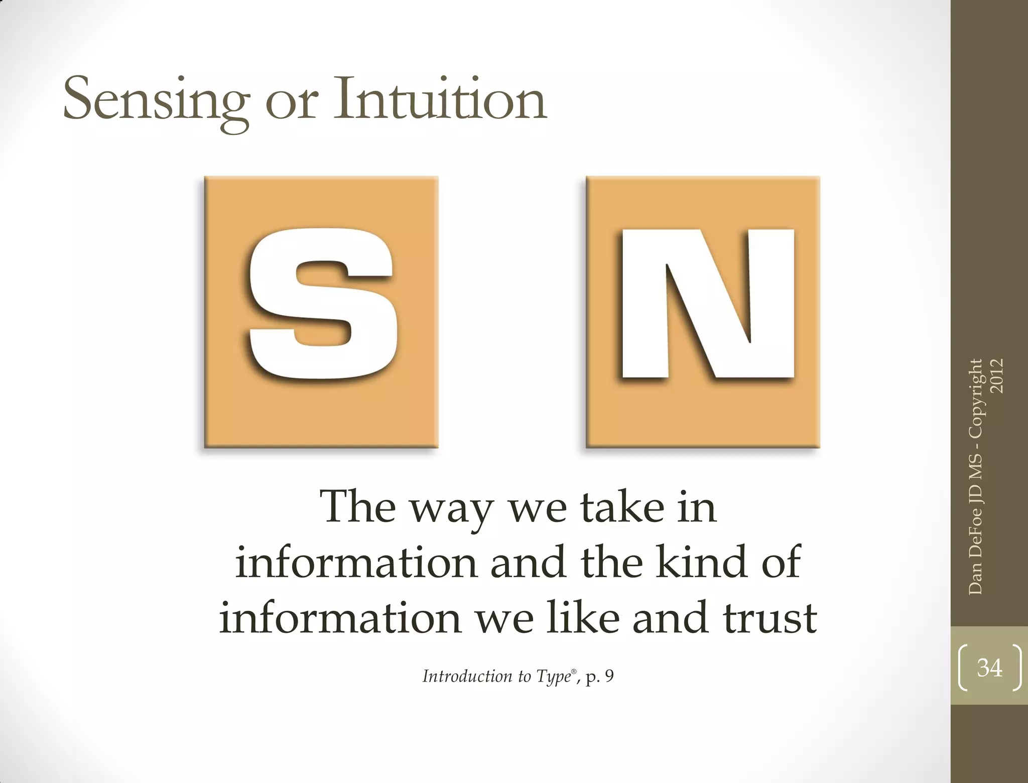Sensing or Intuition




                                                                   2012
                                             Dan DeFoe JD MS - Copyright
           The way we take in
       information and the kind of
      information we like and trust
               Introduction to Type®, p. 9          34
 