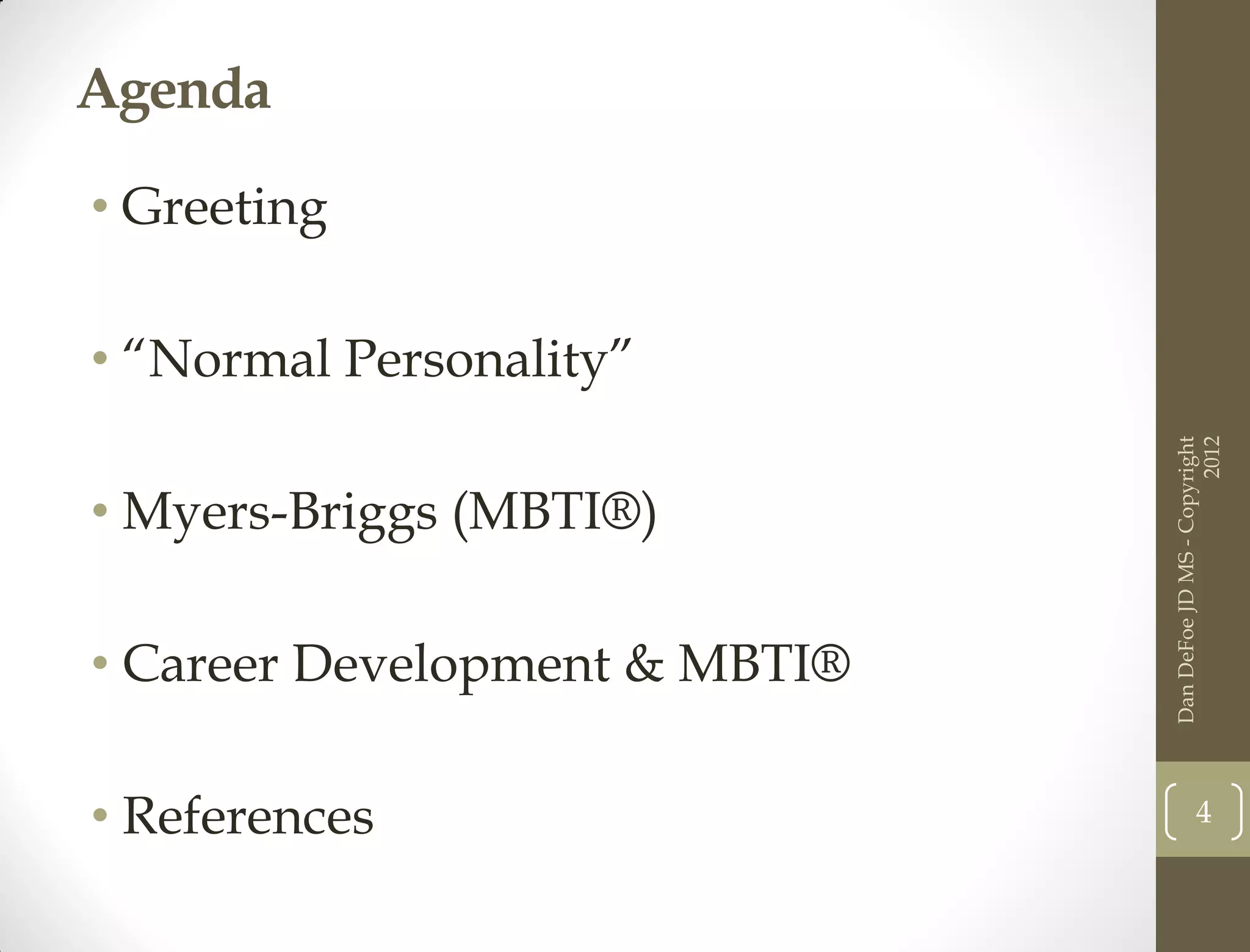 Agenda

• Greeting

• “Normal Personality”




                                                     2012
                               Dan DeFoe JD MS - Copyright
• Myers-Briggs (MBTI®)

• Career Development & MBTI®

• References                              4
 