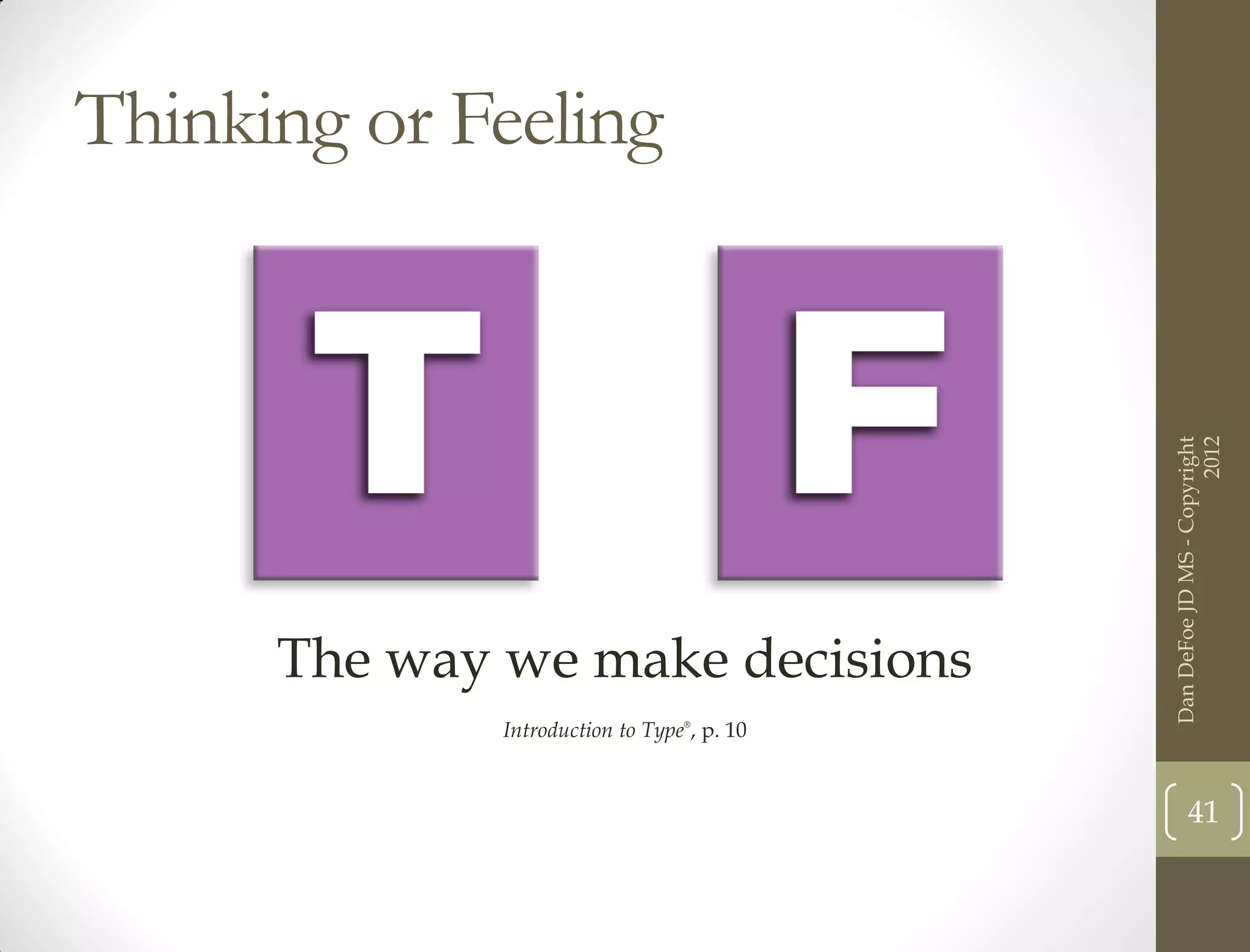 Thinking or Feeling




                                                                   2012
                                             Dan DeFoe JD MS - Copyright
      The way we make decisions
              Introduction to Type®, p. 10


                                                    41
 