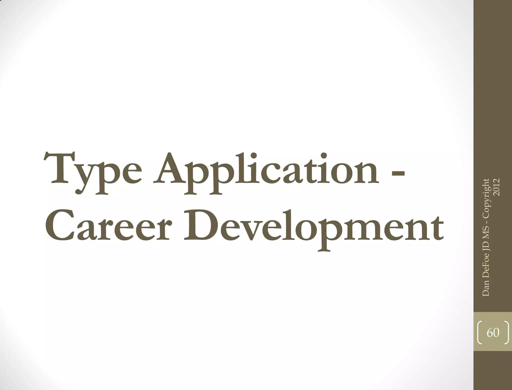 Type Application -




                                           2012
                     Dan DeFoe JD MS - Copyright
Career Development

                            60
 