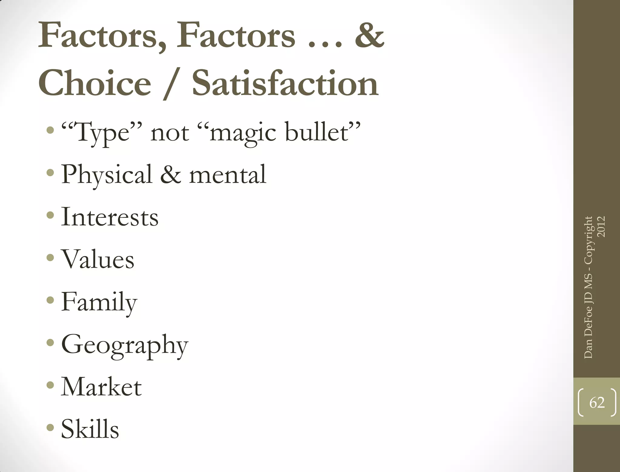 Factors, Factors … &
Choice / Satisfaction
• “Type” not “magic bullet”
• Physical & mental
• Interests




                                                    2012
                              Dan DeFoe JD MS - Copyright
• Values
• Family
• Geography
• Market                             62
• Skills
 