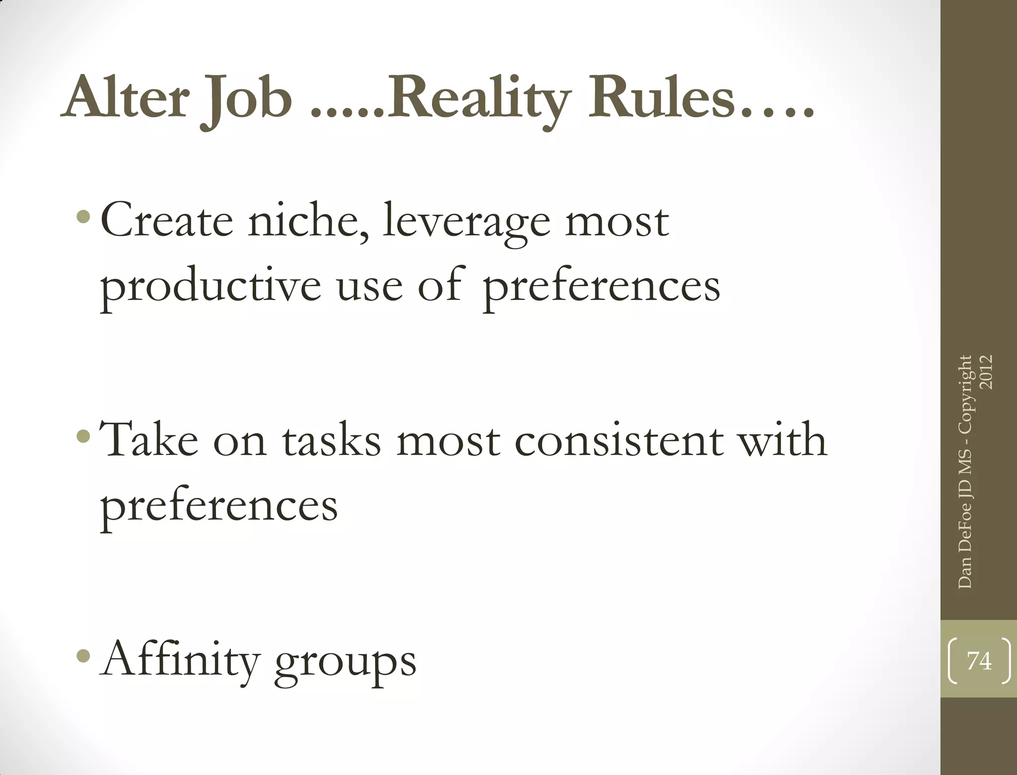 Alter Job .....Reality Rules….
• Create niche, leverage most
  productive use of preferences




                                                             2012
                                       Dan DeFoe JD MS - Copyright
• Take on tasks most consistent with
  preferences

• Affinity groups                             74
 