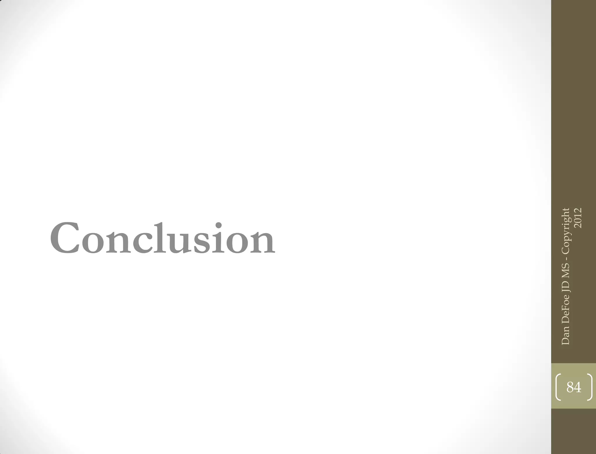 Conclusion




     Dan DeFoe JD MS - Copyright
84




                           2012
 