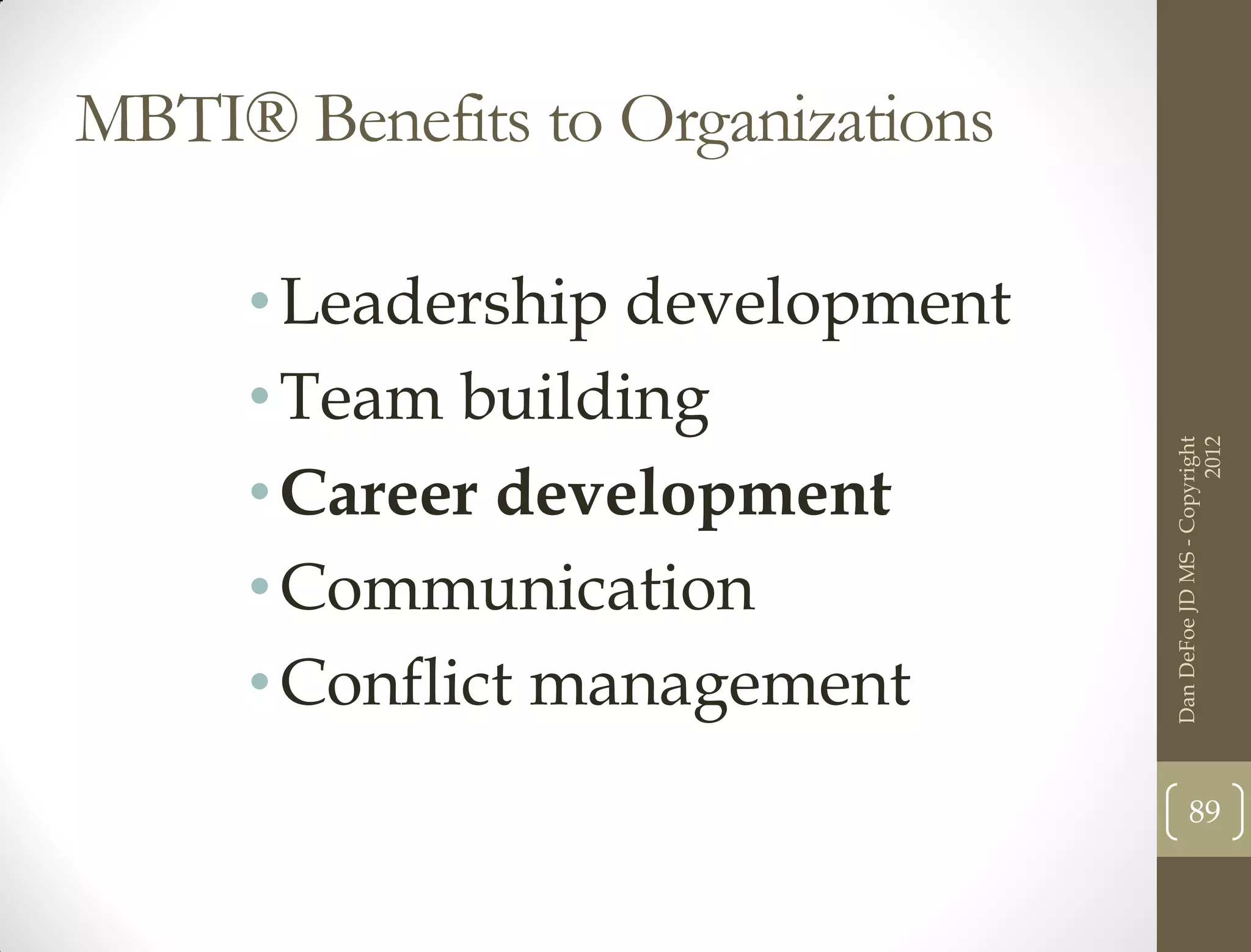 MBTI® Benefits to Organizations

     • Leadership development
     • Team building




                                                        2012
                                  Dan DeFoe JD MS - Copyright
     • Career development
     • Communication
     • Conflict management
                                         89
 