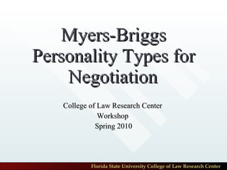 Myers-Briggs Personality Types for Negotiation College of Law Research Center  Workshop  Spring 2010 