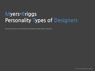 Myers-Briggs
Personality Types of Designers
http://uxmovement.com/thinking/myers-briggs-personality-types-of-designers




                                                                             2012-02-02 / 컨텐츠UX1팀 / 송예슬
 