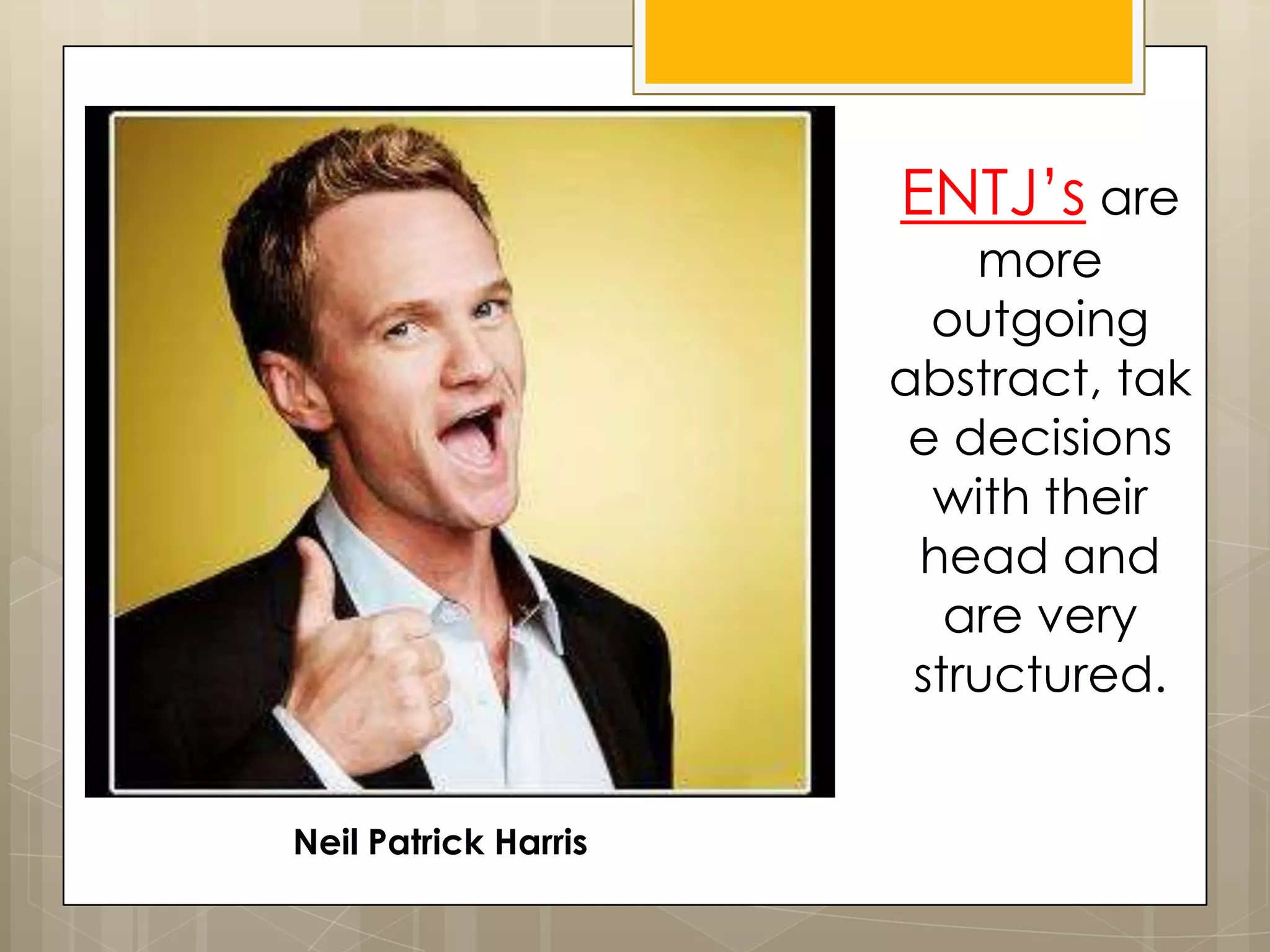 ENTJ’s are
more
outgoing
abstract, tak
e decisions
with their
head and
are very
structured.
Neil Patrick Harris
 