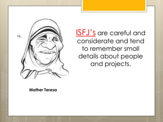 ISFJ’s are careful and
considerate and tend
to remember small
details about people
and projects.
Mother Teresa
 