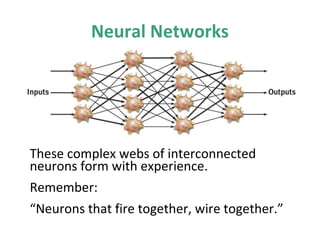 Neural Networks

These complex webs of interconnected
neurons form with experience.
Remember:
“Neurons that fire together, wire together.”

 
