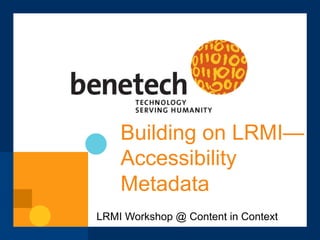 Building on LRMI—
Accessibility
Metadata
LRMI Workshop @ Content in Context
 