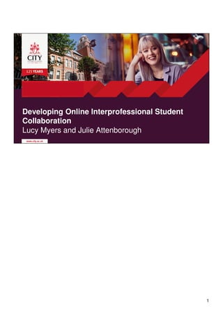Developing Online Interprofessional Student
Collaboration
Lucy Myers and Julie Attenborough
1
 