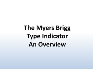 The Myers Brigg
Type Indicator
An Overview

 