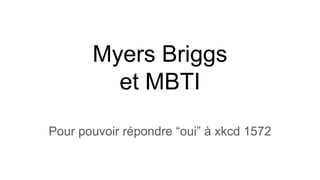 Myers Briggs
et MBTI
Pour pouvoir répondre “oui” à xkcd 1572
 