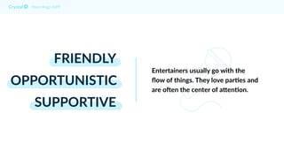 FRIENDLY
OPPORTUNISTIC
SUPPORTIVE
Myers Briggs ESFP
Entertainers usually go with the
ﬂow of things. They love parDes and
are oFen the center of aHenDon.
 