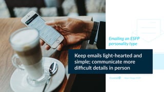 Myers Briggs ESFP
Emailing an ESFP
personality type
Keep emails light-hearted and
simple; communicate more
diﬃcult details in person
 