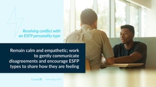 Myers Briggs ESFP
Remain calm and empathe+c; work
to gently communicate
disagreements and encourage ESFP
types to share how they are feeling
Resolving conﬂict with
an ESFP personality type
 