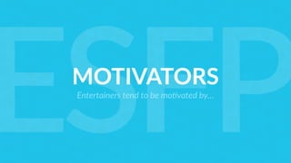 MOTIVATORS
Entertainers tend to be mo=vated by…
ESFP
 