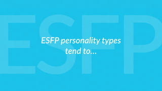 ESFP personality types  
tend to…
ESFP
 