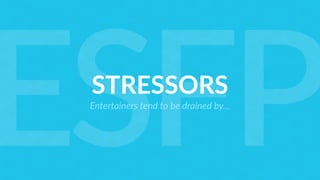STRESSORS
Entertainers tend to be drained by…
ESFP
 