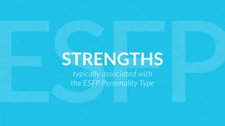 STRENGTHS
typically associated with
the ESFP Personality Type
ESFP
 