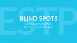 BLIND SPOTS
typically associated with
the ESTP Personality Type
ESTP
 