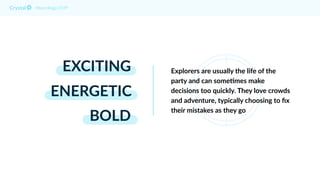 EXCITING
ENERGETIC
BOLD
Myers Briggs ESTP
Explorers are usually the life of the
party and can some@mes make
decisions too quickly. They love crowds
and adventure, typically choosing to ﬁx
their mistakes as they go
 