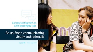 Myers Briggs ESTP
Be up-front, communica,ng
clearly and ra,onally
Communica<ng with an
ESTP personality type
 