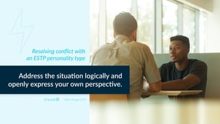 Myers Briggs ESTP
Address the situa,on logically and
openly express your own perspec,ve.
Resolving conﬂict with
an ESTP personality type
 