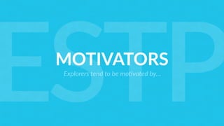 MOTIVATORS
Explorers tend to be mo<vated by…
ESTP
 