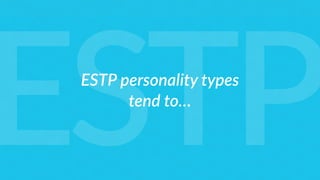ESTP personality types  
tend to…
ESTP
 