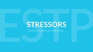 STRESSORS
Explorers tend to be drained by…
ESTP
 