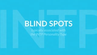 BLIND SPOTS
typically associated with
the INTP Personality Type
INTP
 