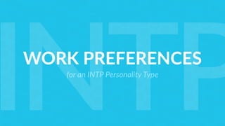 WORK PREFERENCES
for an INTP Personality Type
INTP
 