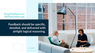 Myers Briggs INTP
Feedback should be speciﬁc,
detailed, and delivered with
air)ght logical reasoning.
Giving Feedback to an
INTP personality type
 