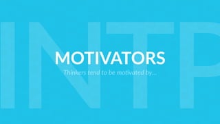 MOTIVATORS
Thinkers tend to be mo<vated by…
INTP
 