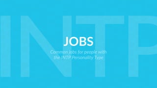 JOBS
Common jobs for people with  
the INTP Personality Type
INTP
 