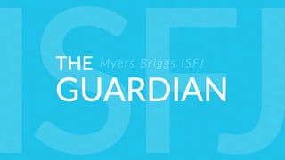 THE
GUARDIAN
Myers Briggs ISFJ
ISFJ
 