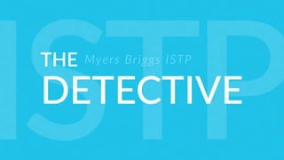 THE
DETECTIVE
Myers Briggs ISTP
ISTP
 