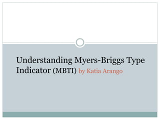 Understanding Myers-Briggs Type 
Indicator (MBTI) by Katia Arango 
 