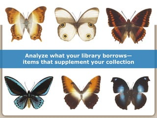 Analyze what your library borrows— items that supplement your collection 