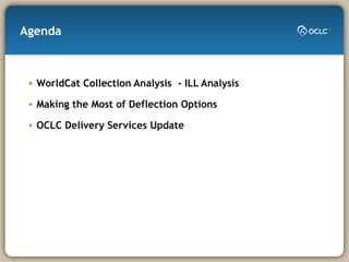 Agenda WorldCat Collection Analysis  - ILL Analysis Making the Most of Deflection Options OCLC Delivery Services Update 