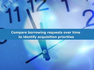 Compare borrowing requests over time  to identify acquisition priorities 