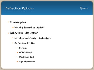 Deflection Options Non-supplier Nothing loaned or copied Policy level deflection Level (on/off/review indicator) Deflection Profile Format  OCLC Group Maximum Cost Age of Material 