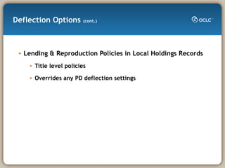 Deflection Options  (cont.) Lending & Reproduction Policies in Local Holdings Records Title level policies Overrides any PD deflection settings 