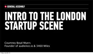 Courtney Boyd Myers
Founder of audience.io & 3460 Miles
INTRO TO THE LONDON
STARTUP SCENE
Friday, June 28, 13
 