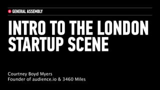 Courtney Boyd Myers
Founder of audience.io & 3460 Miles
INTRO TO THE LONDON
STARTUP SCENE
 