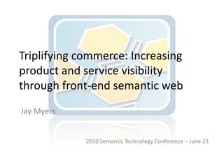 Triplifying commerce: Increasing product and service visibility through front-end semantic web<br />Jay Myers<br />2010 Se...