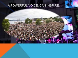 A POWERFUL VOICE, CAN INSPIRE. 
 